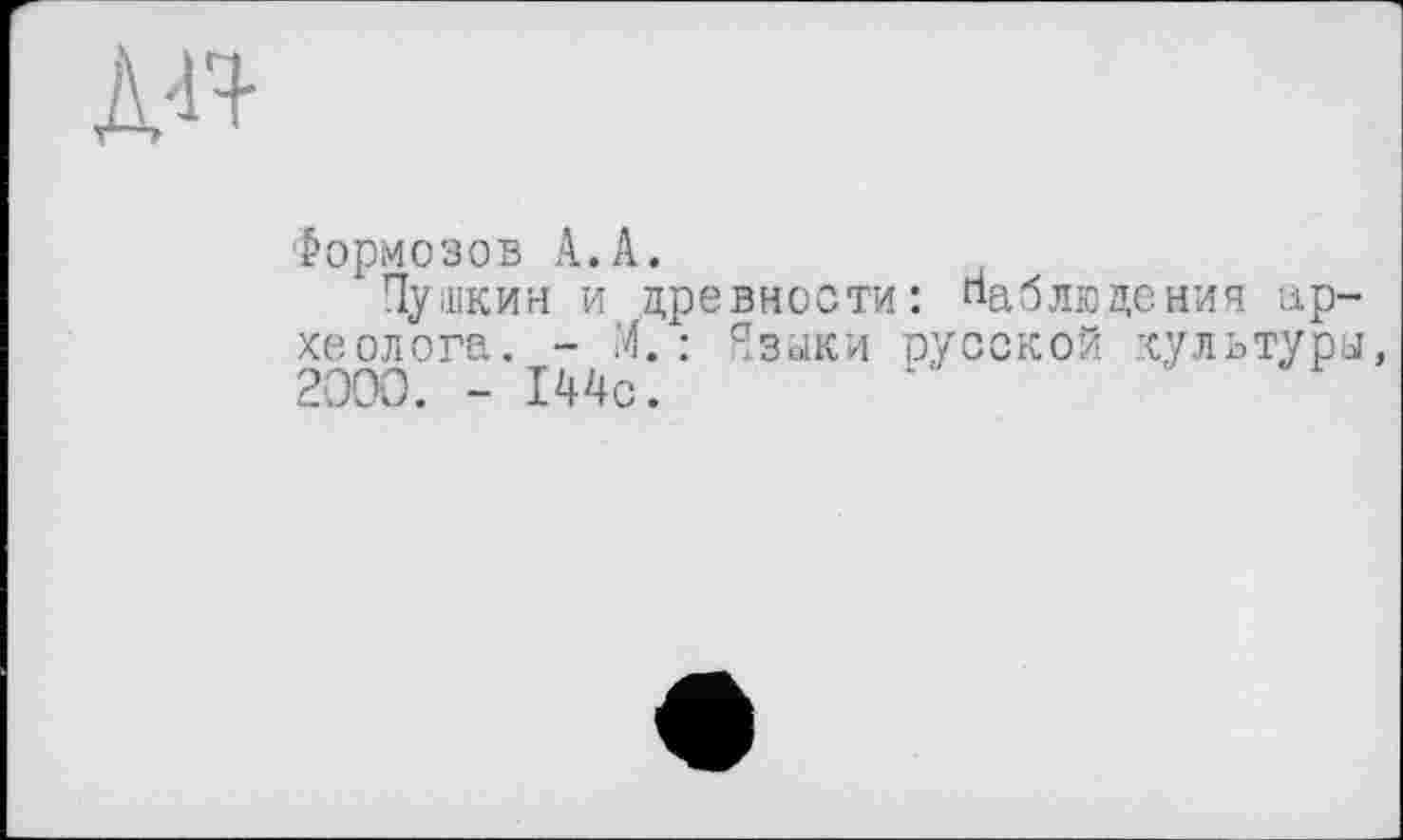 ﻿л-і'+
Формозов А.А.
Пушкин и древности: наблюдения археолога. - М. : Языки русской культуры, 2000. - 144с.